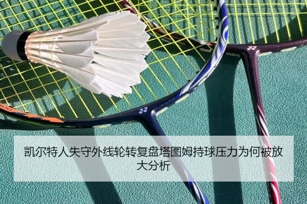 凯尔特人失守外线轮转复盘塔图姆持球压力为何被放大分析